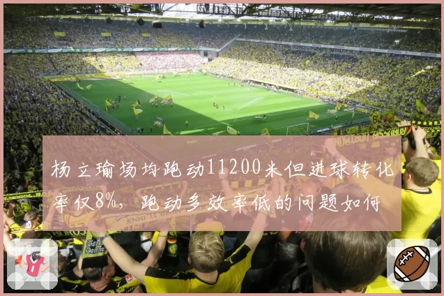 杨立瑜场均跑动11200米但进球转化率仅8%，跑动多效率低的问题如何解决？