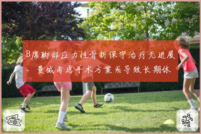 B席脚部应力性骨折保守治疗无进展，曼城考虑手术方案或导致长期休战