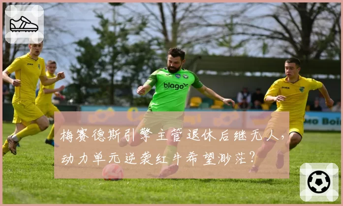 梅赛德斯引擎主管退休后继无人,动力单元逆袭红牛希望渺茫?