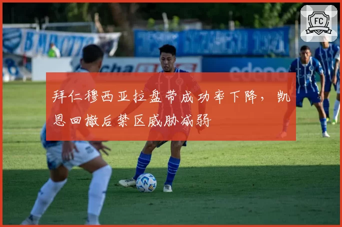 拜仁穆西亚拉盘带成功率下降，凯恩回撤后禁区威胁减弱
