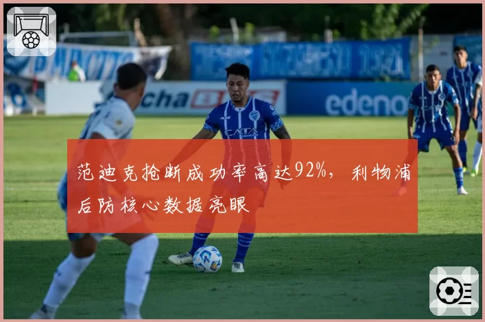 范迪克抢断成功率高达92%，利物浦后防核心数据亮眼