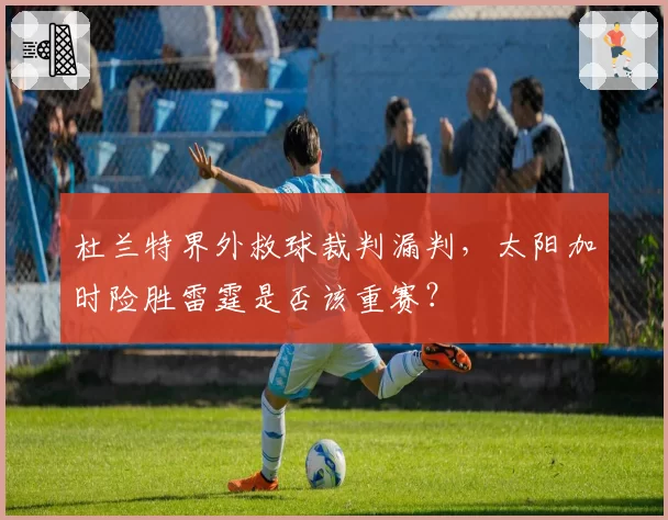 杜兰特界外救球裁判漏判，太阳加时险胜雷霆是否该重赛？