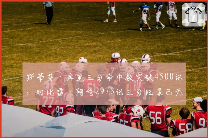 斯蒂芬·库里三分命中数突破4500记,对比雷·阿伦2973记三分纪录已无悬念
