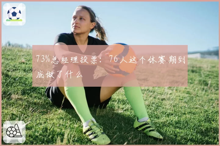 73%总经理投票：76人这个休赛期到底做了什么