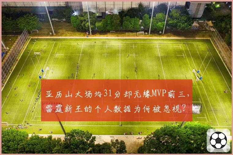 亚历山大场均31分却无缘MVP前三,雷霆新王的个人数据为何被忽视?