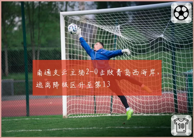 南通支云主场2-0击败青岛西海岸，逃离降级区升至第13