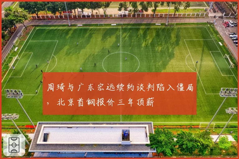周琦与广东宏远续约谈判陷入僵局，北京首钢报价三年顶薪