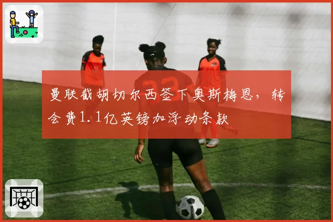 曼联截胡切尔西签下奥斯梅恩，转会费1.1亿英镑加浮动条款