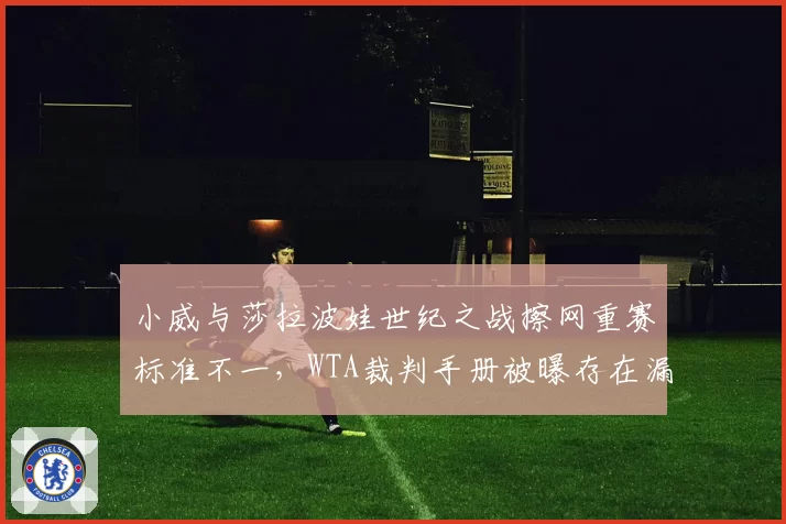 小威与莎拉波娃世纪之战擦网重赛标准不一，WTA裁判手册被曝存在漏洞