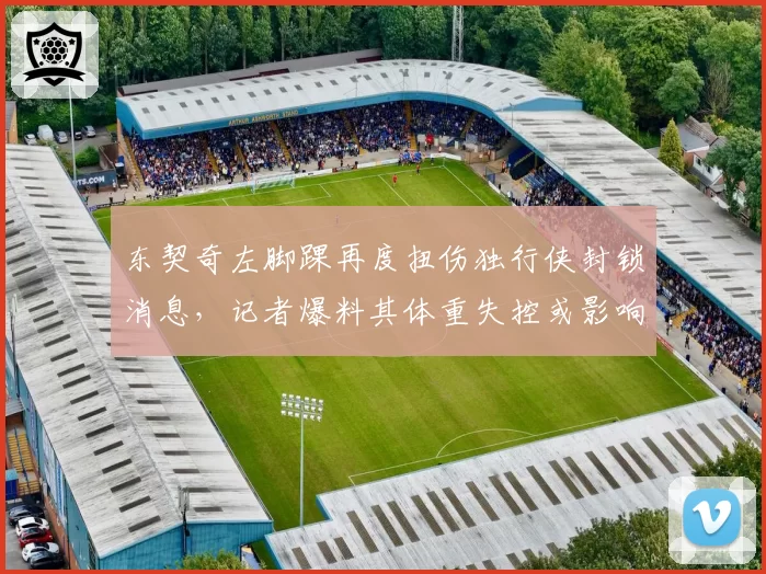 东契奇左脚踝再度扭伤独行侠封锁消息，记者爆料其体重失控或影响复出时间表