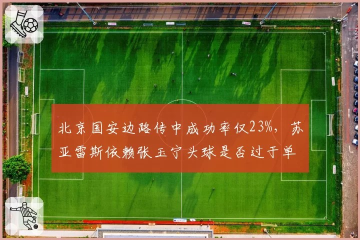 北京国安边路传中成功率仅23%，苏亚雷斯依赖张玉宁头球是否过于单一？