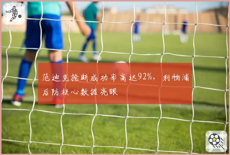 范迪克抢断成功率高达92%,利物浦后防核心数据亮眼